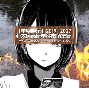 【星空娱乐】2019-2027亚太区高压电缆市场年复合增长率达7.2%(图1) 【星空娱乐】2019-2027亚太区高压电缆市场年复合增长率达7.2%(图1)