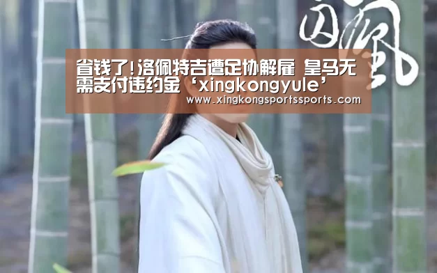 省钱了!洛佩特吉遭足协解雇 皇马无需支付违约金‘xingkongyule’(图2) 省钱了!洛佩特吉遭足协解雇 皇马无需支付违约金‘xingkongyule’(图2)