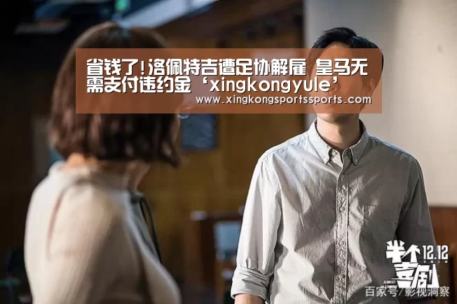省钱了!洛佩特吉遭足协解雇 皇马无需支付违约金‘xingkongyule’(图4) 星空体育