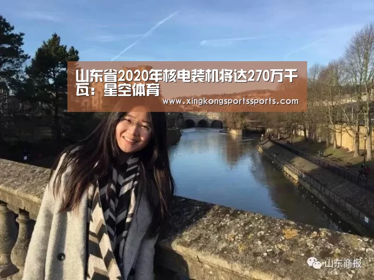 山东省2020年核电装机将达270万千瓦:星空体育(图3) 山东省2020年核电装机将达270万千瓦:星空体育(图3)